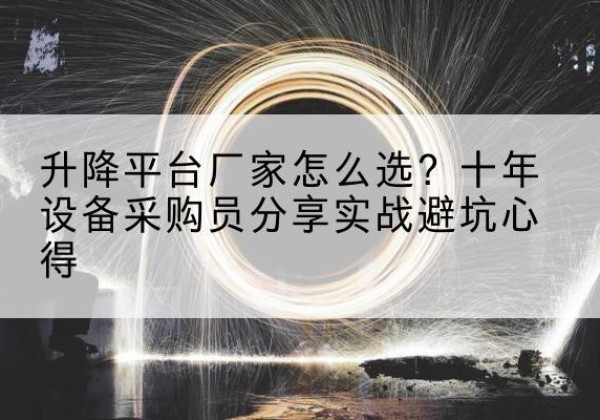奇台升降平台厂家-怎么选？十年设备采购员分享实战避坑心得