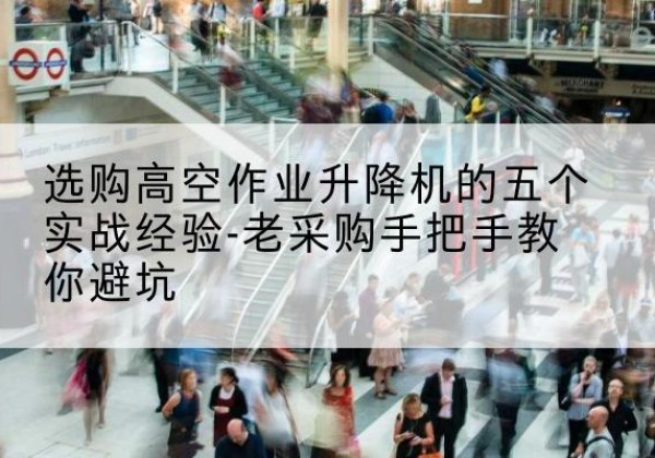 奇台高空作业升降机厂家-选购高空作业升降机的五个实战经验-老采购手把手教你避坑