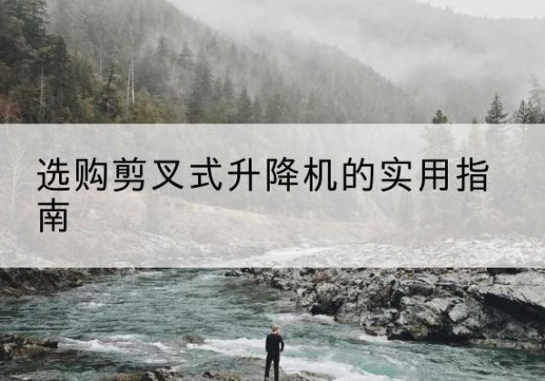 奇台剪叉式升降机怎么选-选购剪叉式升降机的实用指南